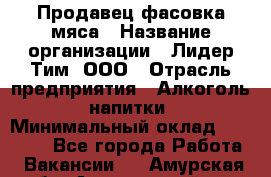 Продавец фасовка мяса › Название организации ­ Лидер Тим, ООО › Отрасль предприятия ­ Алкоголь, напитки › Минимальный оклад ­ 28 800 - Все города Работа » Вакансии   . Амурская обл.,Архаринский р-н